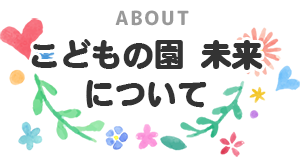 こどもの園 未来 について